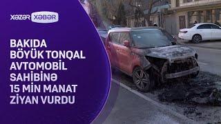 Bakıda böyük tonqal avtomobil sahibinə 15 min manat ziyan vurdu