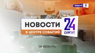 Новости. Сургут 24. 30.08.2024