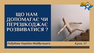 Що нам допомагає чи перешкоджає розвиватися ? Крок 37. Побудова України Майбутнього.