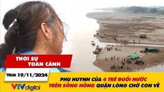 Thời sự TC trưa 19/11: Phụ huynh của 4 trẻ đuối nước trên sông Hồng quặn lòng chờ con về | VTV24