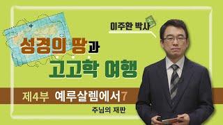 [성경의 땅과 고고학 여행] 제4부 예루살렘에서 7강 주님의 재판