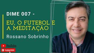 Eu, o futebol e a meditação (DIME 007)