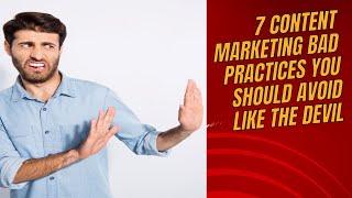 7 Content Marketing Bad Practices You Should Avoid Like The Devil