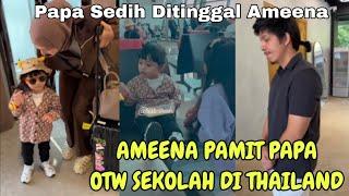 AMEENA N4NGIS PAMIT PAPA MAMA OTW THAILAND SEKOLAH DI SANA