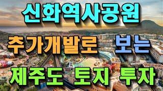 신화역사공원 추가개발로 보는 제주도 토지 투자