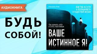 Ваше истинное Я! Как принять себя и стать счастливым. Кристиан Гроув. [Аудиокнига]