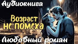 ВОЗРАСТ НЕ ПОМЕХА / АУДИОКНИГА / ЛЮБОВНЫЙ РОМАН