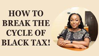 HOW TO REALISTICALLY BREAK THE CYCLE OF BLACK TAX!