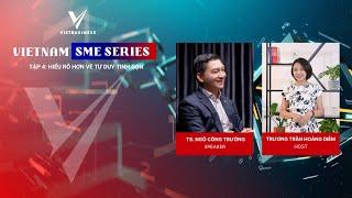 HIỂU RÕ HƠN VỀ TƯ DUY TINH GỌN | TS. NGÔ CÔNG TRƯỜNG | VIETNAM SME SERIES | Tập 4