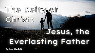 The Deity of Christ: Jesus, the Everlasting Father (John 1)