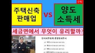 주택신축판매업과 양도소득세 비교(어느것이 유리합니까?)/양도세금절세/소득세금절세/부동산전문/공인중개사전문세무사/세금상식/세무상담/절세TV/세무사직강