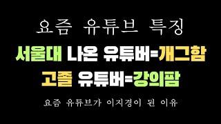 요즘 유튜브 특징 명문대 나온 유튜버들은 개그하고 고졸 전문 학교 출신들은 일침 놓고 가르치려 들고 강의 파는 이유