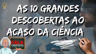 As 10 grandes DESCOBERTAS ao acaso da CIÊNCIA | Fala Cientista