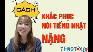 Nguyên nhân và cách khắc phục nói tiếng Nhật nặng, không hay