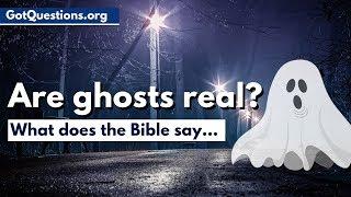 What does the Bible say about ghosts & hauntings?  |  Are Ghosts Real? | GotQuestions.org