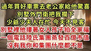 過年買好車票去老公家給他驚喜，別墅外門衛把我攔下，少爺少夫人在忙 今天不見客，別墅裡他摟著女人孩子拍全家福，一個電話陸氏集團蒸發百億市值，沒有我你和集團什麼都不是#復仇 #逆襲 #爽文