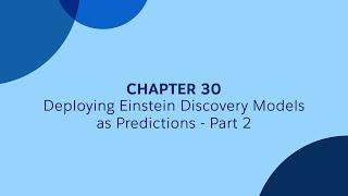 30 - Part 2 - Deploying Einstein Discovery Models as Predictions