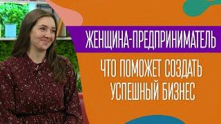 Женщина-предприниматель. Что поможет создать успешный бизнес