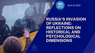 Russia's Invasion of Ukraine: Reflections on Historical and Psychological Dimensions (4/12/22)