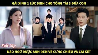 Gái xinh một lúc sinh cho tổng tài 3 đứa con, nào ngờ được anh đem về cưng chiều và cái kết