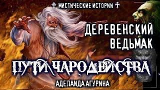 Страшные истории на ночь про деревню - ПУТИ ЧАРОДЕЙСТВА. А. Агурина - Мистика Ведьмак Магия Фентези