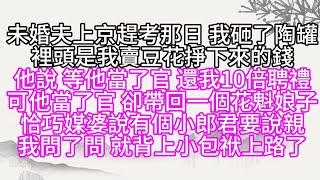 未婚夫上京趕考那日，我砸了陶罐，裡頭是我賣豆花掙下來的錢，他說，等他當了官，還我10倍聘禮，可他當了官，卻帶回一個花魁娘子，恰巧媒婆說，有個小郎君要說親，我問了問，就背上小包袱上路了【幸福人生】