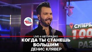 Денис Клявер - Когда Ты Станешь Большим (LIVE @ Авторадио)