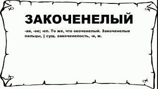 ЗАКОЧЕНЕЛЫЙ - что это такое? значение и описание