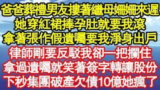 爸爸葬禮男友摟著繼母姍姍來遲，她穿紅裙捧孕肚就要我滾，拿著張作假的遺囑要我淨身出戶，律師剛要反駁我卻一把攔住，拿過遺囑就笑著轉讓股份，不料下秒集團破產欠10億她瘋了 真情故事會||老年故事||情感需求