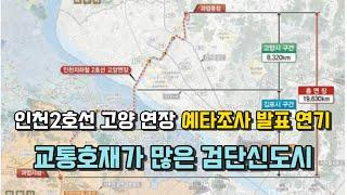 인천2호선 고양 연장, 예타조사 발표 연기, 교통호재가 많은 검단신도시