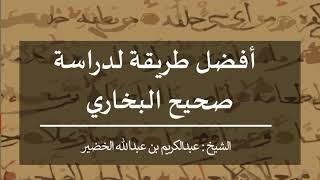 أفضل طريقة لدراسة صحيح البخاري | الشيخ عبدالكريم الخضير