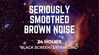 SERIOUSLY SMOOTHED BROWN NOISE | 24 hrs | *BLACK SCREEN* | Sleep/ Study/ Calm/ Focus/ Block Tinnitus