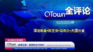 [QTown全评论02252025期]  泽连斯基还能蹦跶多久？美国民主党通过乌克兰洗的钱该由谁还？中共大V为何倾巢而出抹黑川普？翟山鹰曹操说王剑等外宣的成长模式！