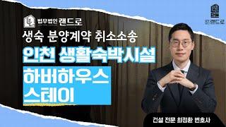 인천 하버하우스 스테이 생숙 분양계약 취소소송을 제기하였습니다.