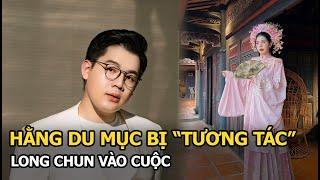 Vụ Hằng Du Mục bị “tương tác”: Long Chun vào cuộc