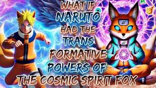 What If Naruto Had The Trans-formative Powers Of The Cosmic Spirit Fox