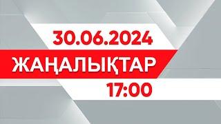 30 маусым 2024 жыл - 17:00 жаңалықтар топтамасы