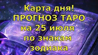 КАРТА ДНЯ! Прогноз ТАРО на 25 июля 2021г  По знакам зодиака! Новое!