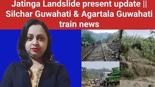 Jatinga Lumpur Landslide update || Silchar Guwahati Trains News || Agartala Guwahati train nfr