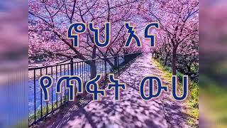 ኖኅ   እና  የጥፋት  ውሀ/ noah  ena  yetfat  wha