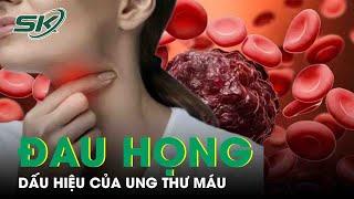 Khám Đau Họng Và Nuốt Vướng Phát Hiện Ung Thư Máu | SKĐS