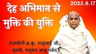 देह अभिमान से मुक्ति की युक्ति:- राजयोगी ब्र.कु. राजूभाई जी, मुरली, मधुबन