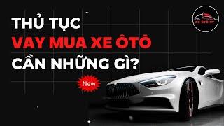 Thủ Tục Vay Mua Xe Ôtô Trả Góp Cho Cá Nhân Và Doanh Nghiệp Cần Những Gì?