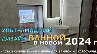 УЛЬТРАМОДНЫЙ ДИЗАЙН ВАННОЙ в новом 2024 году. ЧАСТЬ 2 СОВРЕМЕННАЯ МЕБЕЛЬ ДЛЯ ВАННОЙ И АКСЕССУАРЫ.