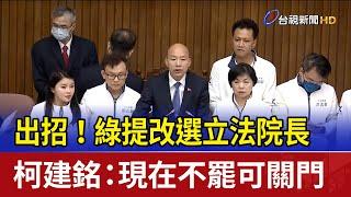 出招！綠提改選立法院長 柯建銘：現在不罷可關門