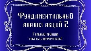 Главный принцип работы с информацией. Фундаментальный анализ акций.  ч2