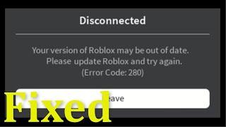 Roblox Error Code 280 - Your Version Of Roblox May Be Out Of Date.Please Update Roblox And Try Again