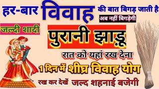 विवाह नहीं हो रहा है तो जल्दी शादी के लिए पुरानी झाड़ू रात को यहां रख दो |Jaldi Shadi Hone ke Upay