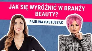 Biznes w Branży Beauty. Jak Rozwinąć Własny Salon Kosmetyczny? Paulina Pastuszak