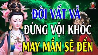 Đừng Khóc Vì Đời Quá Vất Vả Khổ Đau Hãy Nghe 10 Điều Này Đau Khổ Tan Biến - Lời Phật Dạy